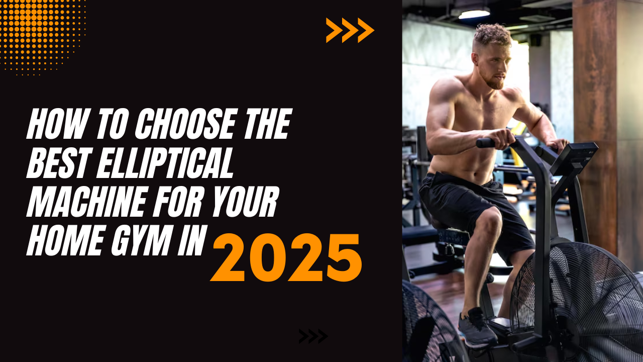 How to Choose the Best Elliptical Machine for Your Home Gym in 2025