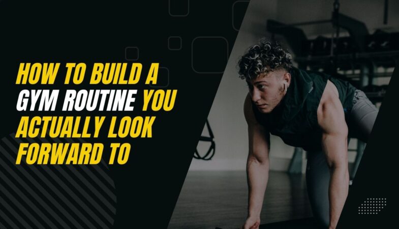 How to build a gym routine you actually look forward to